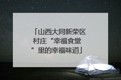 山西大同新荣区 村庄“幸福食堂”里的幸福味道