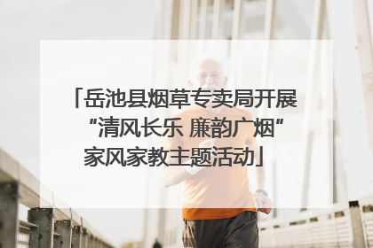 岳池县烟草专卖局开展“清风长乐 廉韵广烟”家风家教主题活动