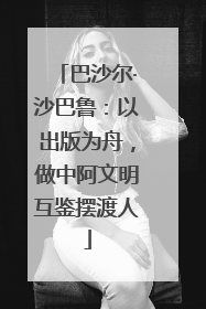 巴沙尔·沙巴鲁：以出版为舟，做中阿文明互鉴摆渡人
