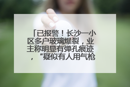 已报警！长沙一小区多户玻璃爆裂，业主称明显有弹孔痕迹，“疑似有人用气枪打鸟造成”
