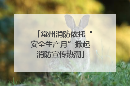 常州消防依托“安全生产月”掀起消防宣传热潮