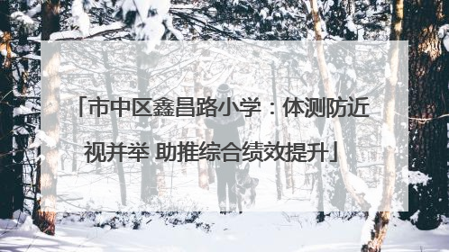市中区鑫昌路小学：体测防近视并举 助推综合绩效提升