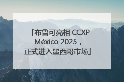 布鲁可亮相 CCXP México 2025，正式进入墨西哥市场