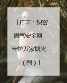 广丰：织密燃气安全网 守护万家烟火（图）