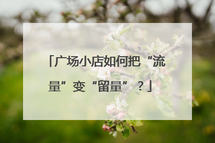 广场小店如何把“流量”变“留量”？