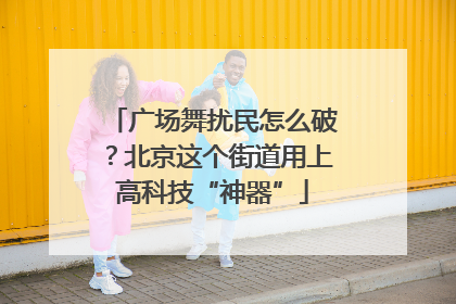 广场舞扰民怎么破？北京这个街道用上高科技“神器”
