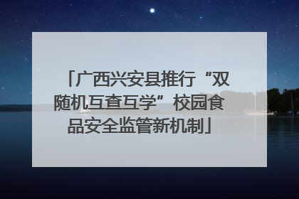 广西兴安县推行“双随机互查互学”校园食品安全监管新机制