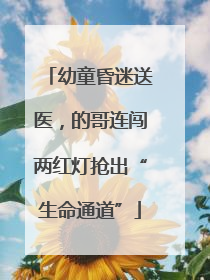 幼童昏迷送医，的哥连闯两红灯抢出“生命通道”