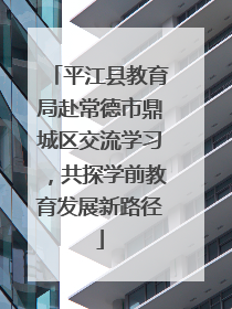 平江县教育局赴常德市鼎城区交流学习，共探学前教育发展新路径