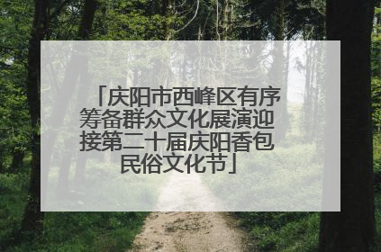 庆阳市西峰区有序筹备群众文化展演迎接第二十届庆阳香包民俗文化节