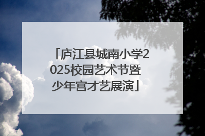 庐江县城南小学2025校园艺术节暨少年宫才艺展演