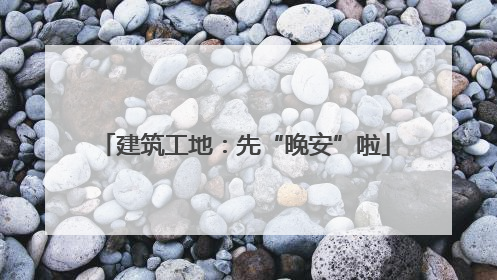 建筑工地：先“晚安”啦