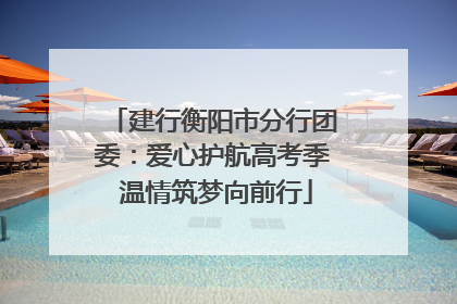 建行衡阳市分行团委：爱心护航高考季 温情筑梦向前行
