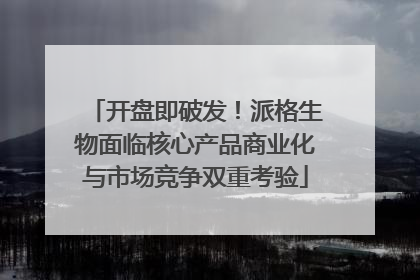 开盘即破发！派格生物面临核心产品商业化与市场竞争双重考验