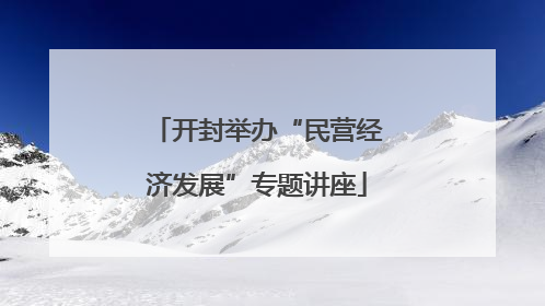 开封举办“民营经济发展”专题讲座