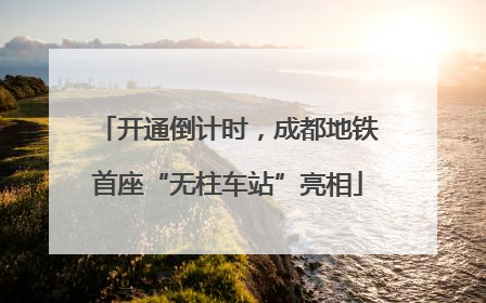 开通倒计时，成都地铁首座“无柱车站”亮相