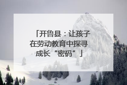 开鲁县：让孩子在劳动教育中探寻成长“密码”