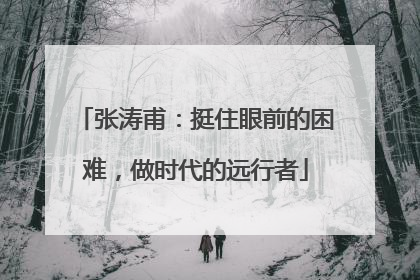 张涛甫：挺住眼前的困难，做时代的远行者
