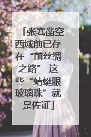 张骞凿空西域前已存在“前丝绸之路” 这些“蜻蜓眼玻璃珠”就是佐证