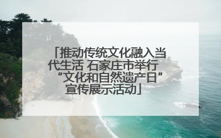 推动传统文化融入当代生活 石家庄市举行“文化和自然遗产日”宣传展示活动