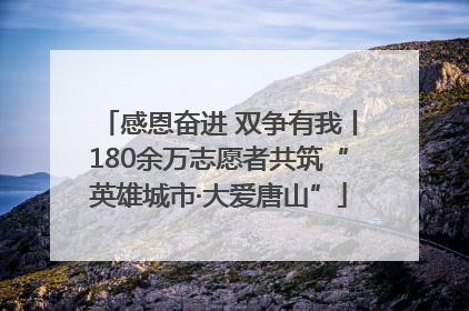 感恩奋进 双争有我丨180余万志愿者共筑“英雄城市·大爱唐山”