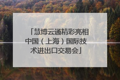 慧博云通精彩亮相中国（上海）国际技术进出口交易会