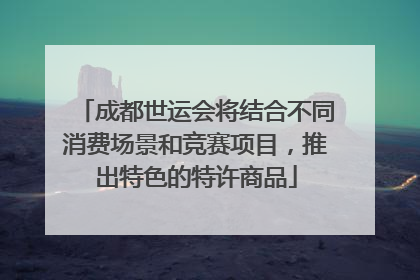 成都世运会将结合不同消费场景和竞赛项目，推出特色的特许商品
