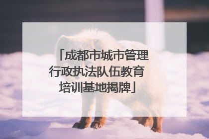 成都市城市管理行政执法队伍教育培训基地揭牌