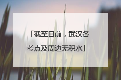 截至目前，武汉各考点及周边无积水
