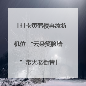 打卡黄鹤楼再添新机位 “云朵笑脸墙”带火老街巷