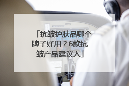 抗皱护肤品哪个牌子好用？6款抗皱产品建议入