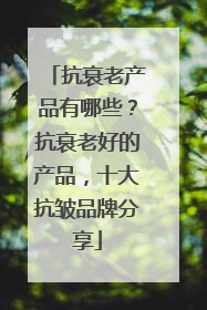 抗衰老产品有哪些？抗衰老好的产品，十大抗皱品牌分享