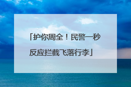 护你周全！民警一秒反应拦截飞落行李