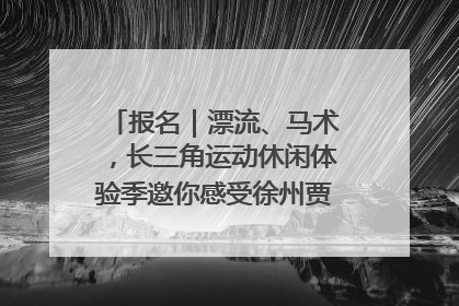 报名｜漂流、马术，长三角运动休闲体验季邀你感受徐州贾汪的“夏日限定”