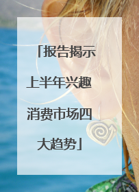 报告揭示上半年兴趣消费市场四大趋势