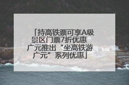 持高铁票可享A级景区门票7折优惠 广元推出“坐高铁游广元”系列优惠