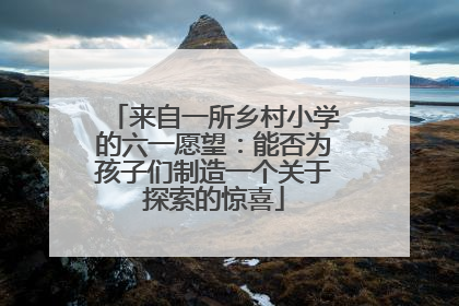 来自一所乡村小学的六一愿望：能否为孩子们制造一个关于探索的惊喜