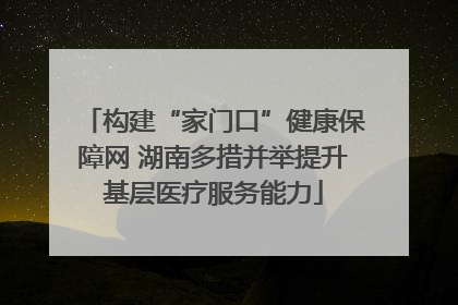 构建“家门口”健康保障网 湖南多措并举提升基层医疗服务能力