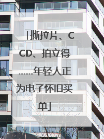 撕拉片、CCD、拍立得……年轻人正为电子怀旧买单