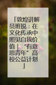 敦煌讲解员班锐：在文化传承中照见自我价值｜“有意思青年”高校公益计划