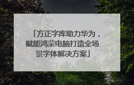方正字库助力华为，赋能鸿蒙电脑打造全场景字体解决方案