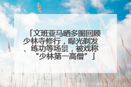 文班亚马晒多图回顾少林寺修行，曝光剃发、练功等场景，被戏称“少林第一高僧”