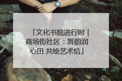 文化书院进行时｜商场街社区：舞韵润心田 共绘艺术情