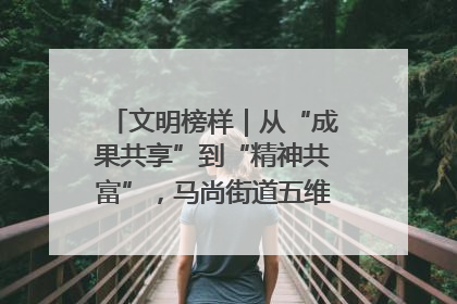 文明榜样｜从“成果共享”到“精神共富”，马尚街道五维聚力育文明