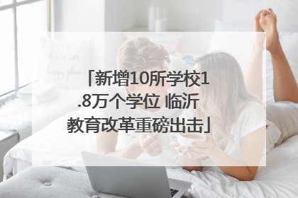 新增10所学校1.8万个学位 临沂教育改革重磅出击