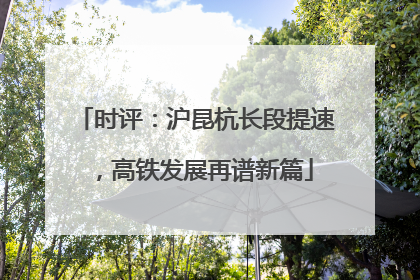 时评：沪昆杭长段提速，高铁发展再谱新篇