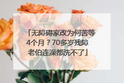 无障碍家改为何苦等4个月？70多岁残障老伯连澡都洗不了