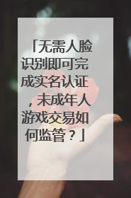 无需人脸识别即可完成实名认证，未成年人游戏交易如何监管？