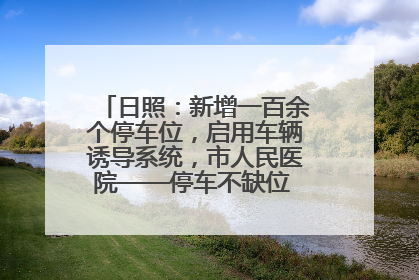 日照：新增一百余个停车位，启用车辆诱导系统，市人民医院——停车不缺位 “医”路更畅通
