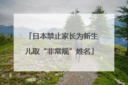 日本禁止家长为新生儿取“非常规”姓名